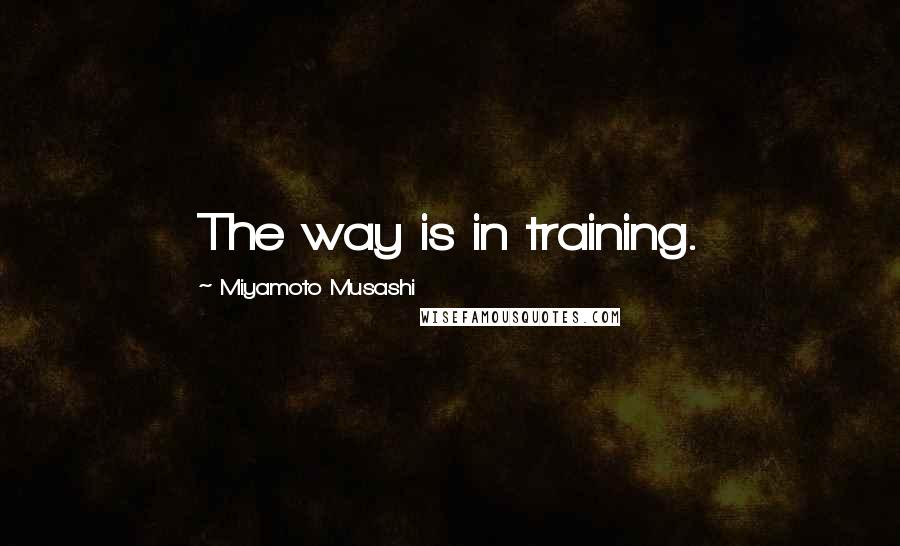 Miyamoto Musashi Quotes: The way is in training.