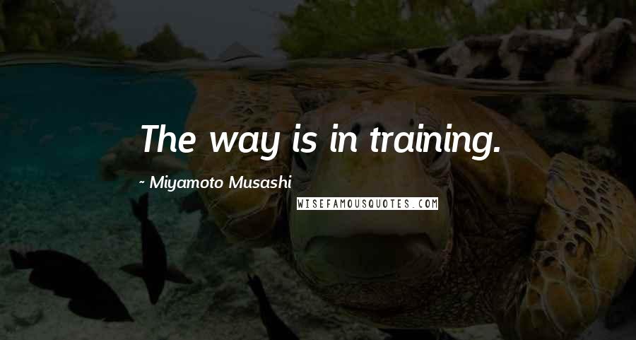 Miyamoto Musashi Quotes: The way is in training.
