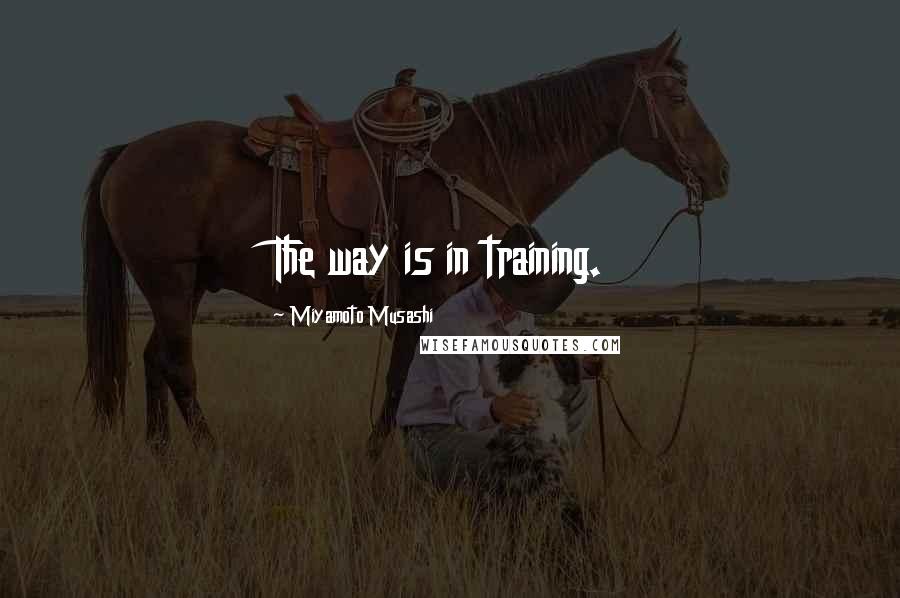 Miyamoto Musashi Quotes: The way is in training.
