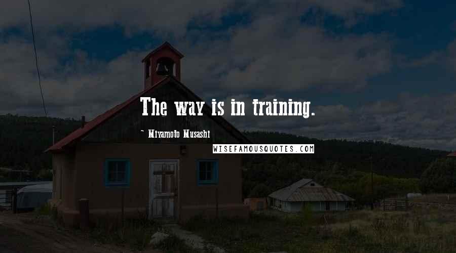 Miyamoto Musashi Quotes: The way is in training.