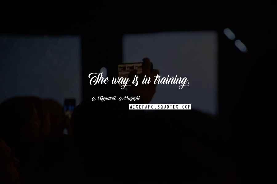 Miyamoto Musashi Quotes: The way is in training.