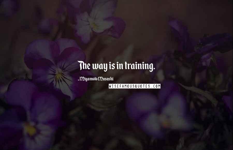 Miyamoto Musashi Quotes: The way is in training.