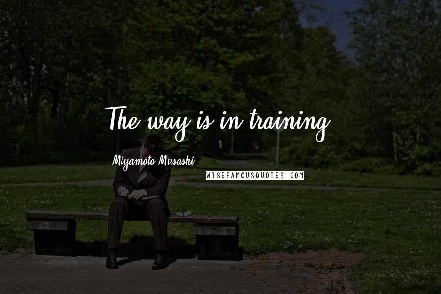 Miyamoto Musashi Quotes: The way is in training.