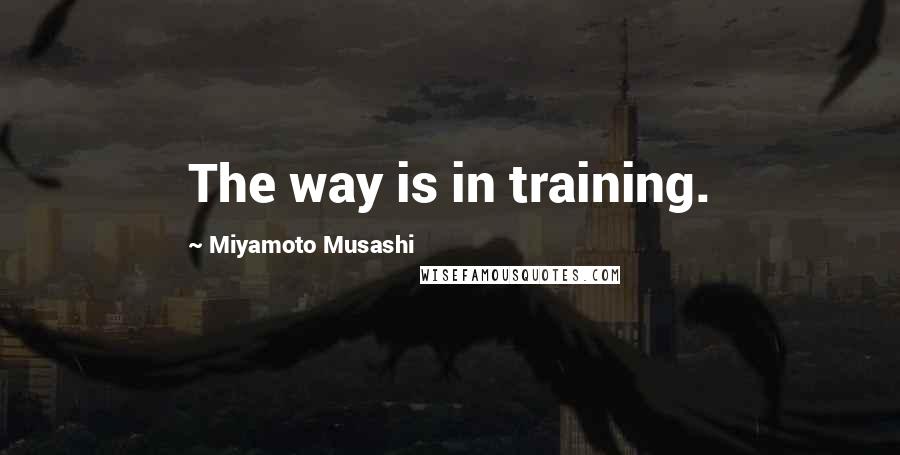 Miyamoto Musashi Quotes: The way is in training.