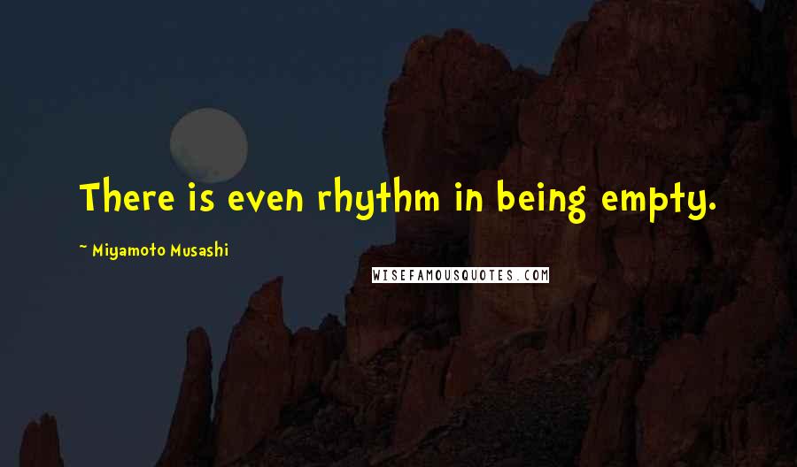 Miyamoto Musashi Quotes: There is even rhythm in being empty.