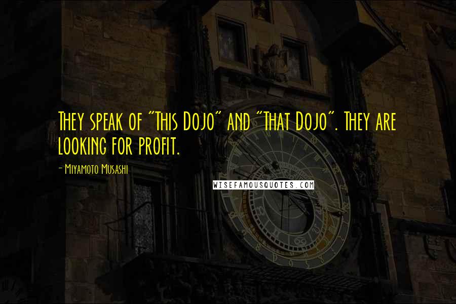 Miyamoto Musashi Quotes: They speak of "This Dojo" and "That Dojo". They are looking for profit.