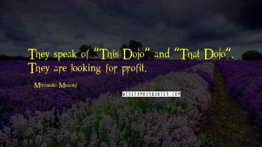 Miyamoto Musashi Quotes: They speak of "This Dojo" and "That Dojo". They are looking for profit.