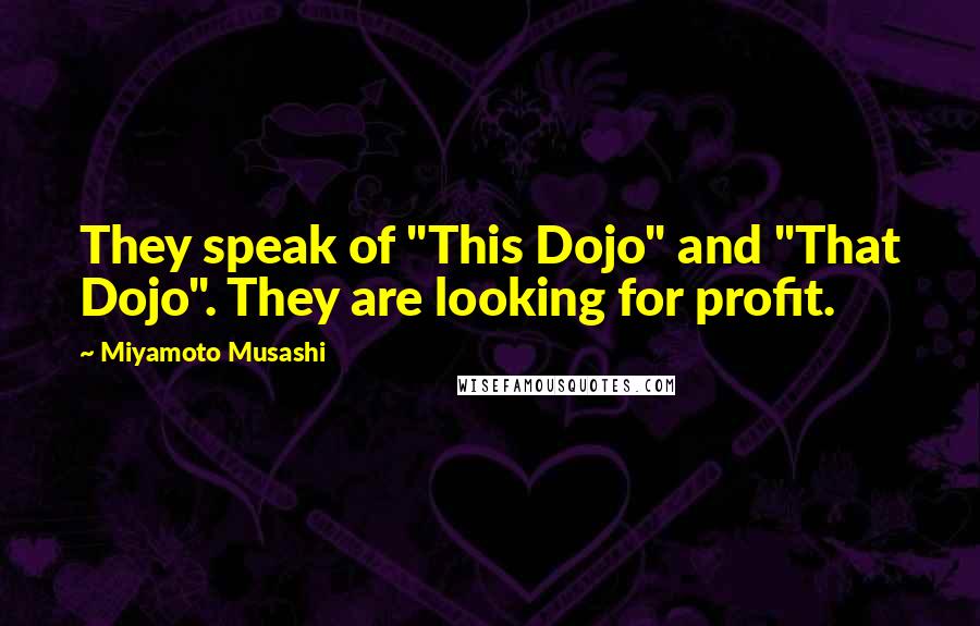 Miyamoto Musashi Quotes: They speak of "This Dojo" and "That Dojo". They are looking for profit.