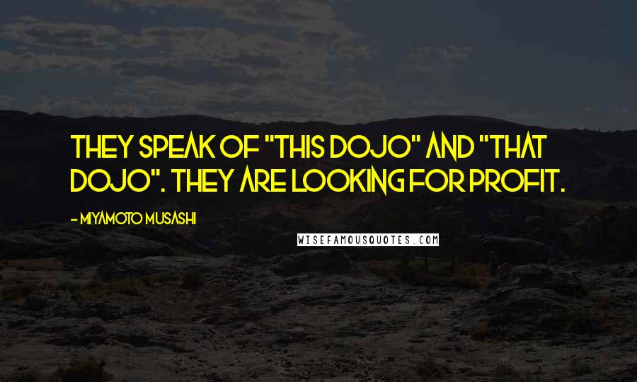 Miyamoto Musashi Quotes: They speak of "This Dojo" and "That Dojo". They are looking for profit.