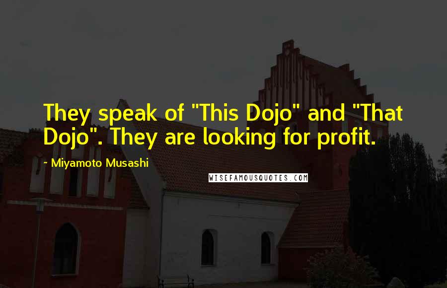 Miyamoto Musashi Quotes: They speak of "This Dojo" and "That Dojo". They are looking for profit.