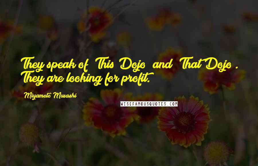 Miyamoto Musashi Quotes: They speak of "This Dojo" and "That Dojo". They are looking for profit.