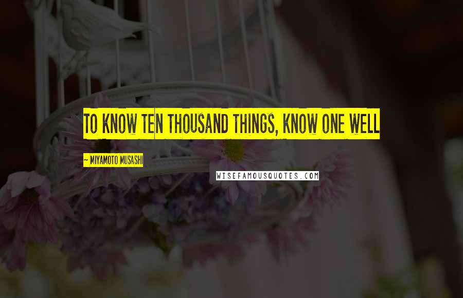 Miyamoto Musashi Quotes: To know ten thousand things, know one well