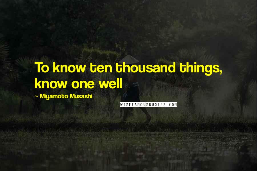 Miyamoto Musashi Quotes: To know ten thousand things, know one well