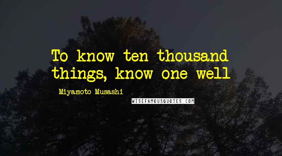 Miyamoto Musashi Quotes: To know ten thousand things, know one well