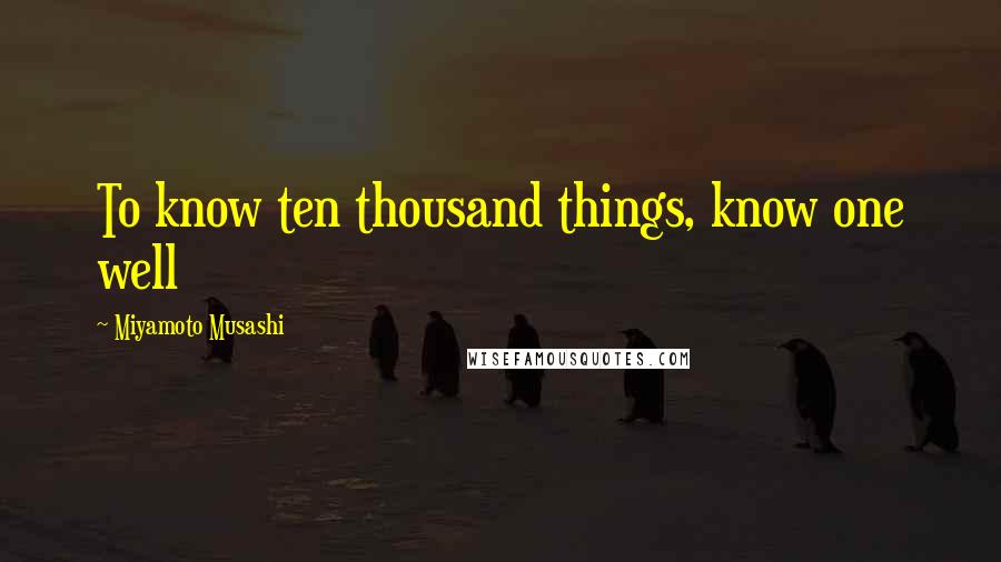 Miyamoto Musashi Quotes: To know ten thousand things, know one well