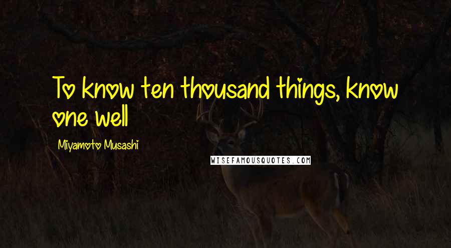 Miyamoto Musashi Quotes: To know ten thousand things, know one well
