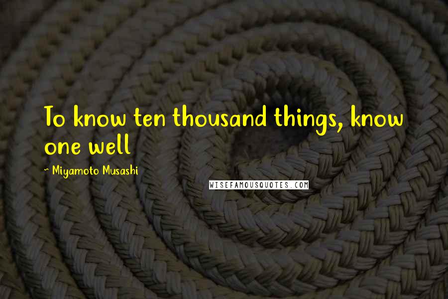 Miyamoto Musashi Quotes: To know ten thousand things, know one well