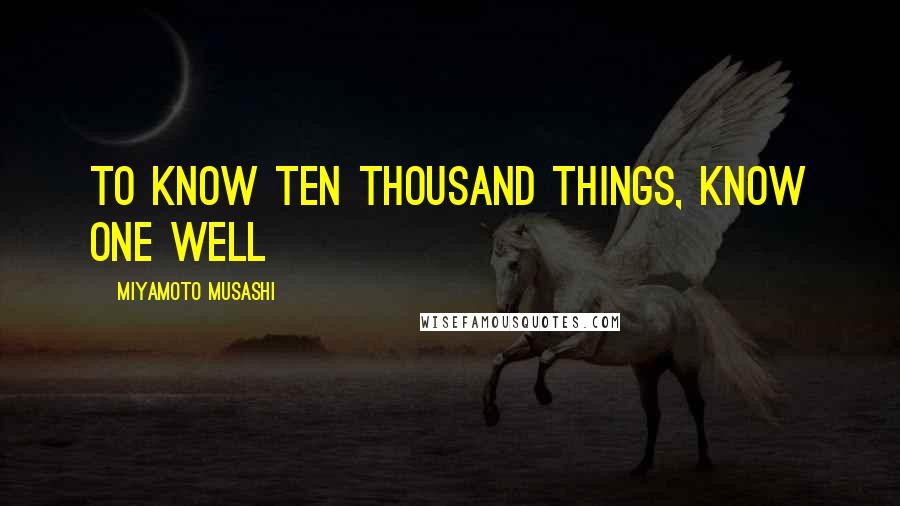 Miyamoto Musashi Quotes: To know ten thousand things, know one well