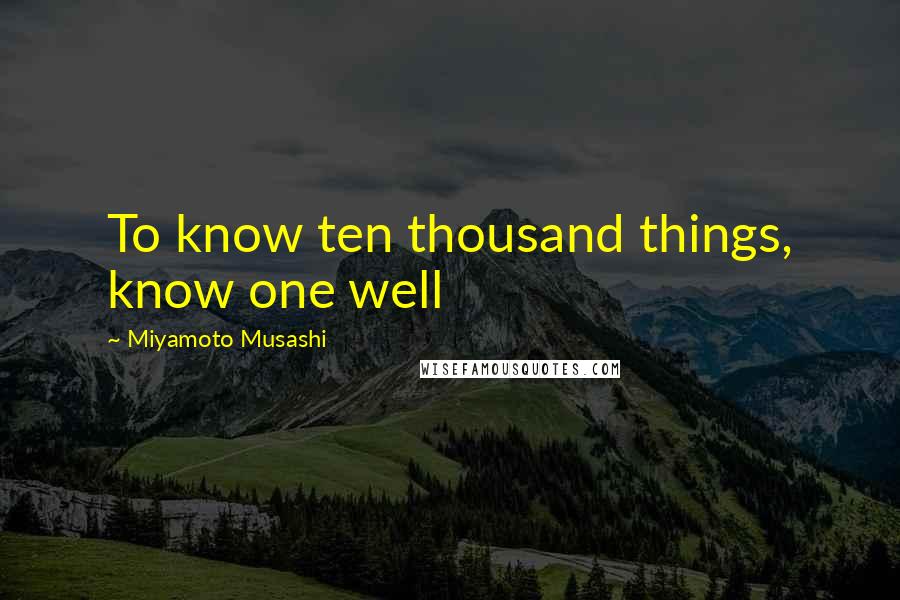Miyamoto Musashi Quotes: To know ten thousand things, know one well