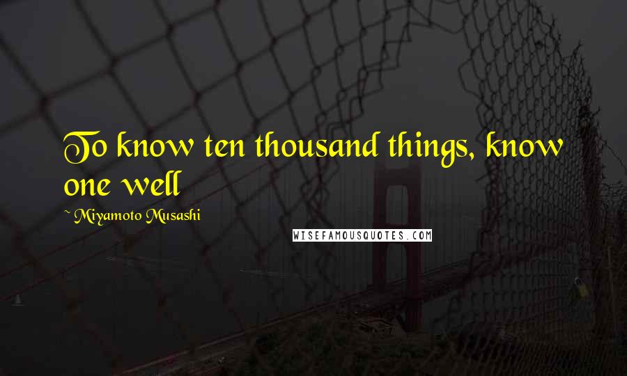 Miyamoto Musashi Quotes: To know ten thousand things, know one well