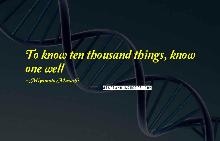 Miyamoto Musashi Quotes: To know ten thousand things, know one well