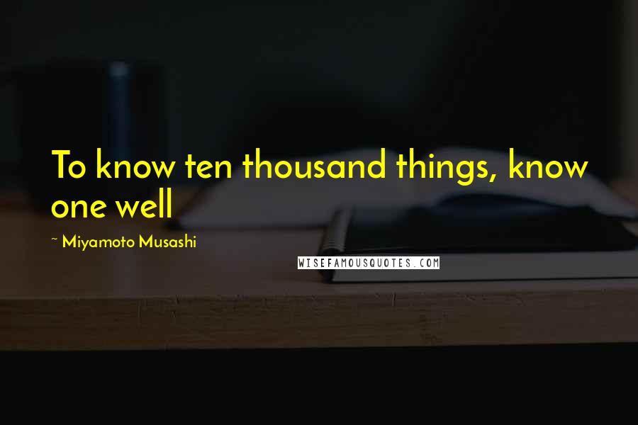 Miyamoto Musashi Quotes: To know ten thousand things, know one well