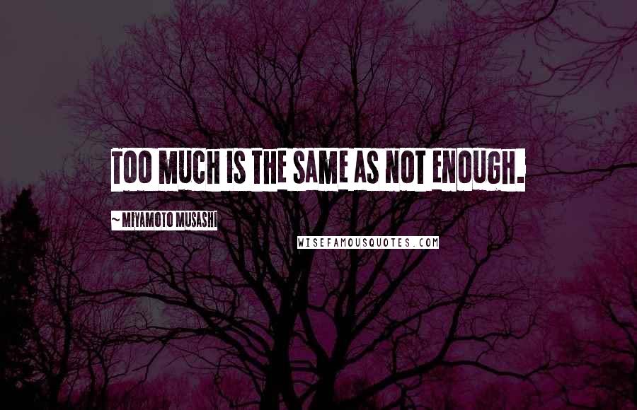 Miyamoto Musashi Quotes: Too much is the same as not enough.