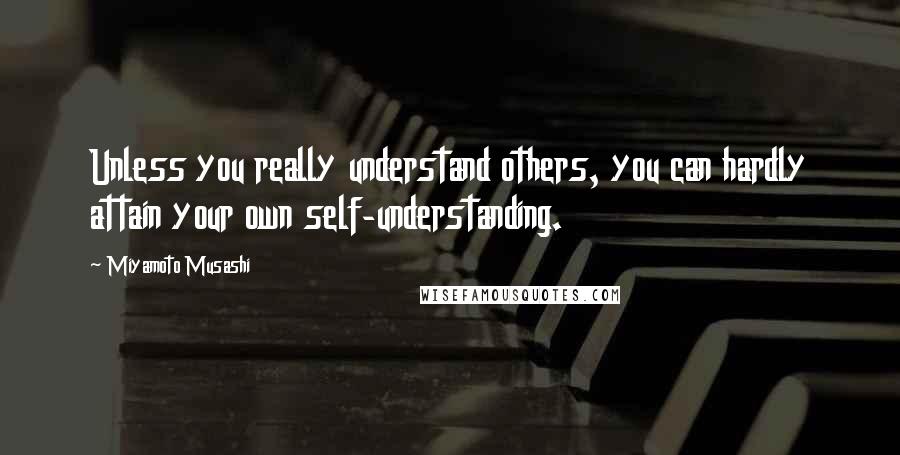 Miyamoto Musashi Quotes: Unless you really understand others, you can hardly attain your own self-understanding.