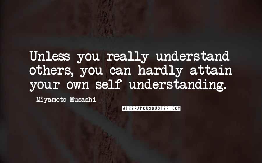 Miyamoto Musashi Quotes: Unless you really understand others, you can hardly attain your own self-understanding.