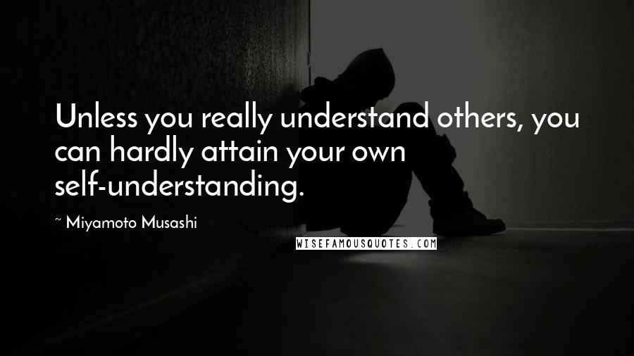 Miyamoto Musashi Quotes: Unless you really understand others, you can hardly attain your own self-understanding.