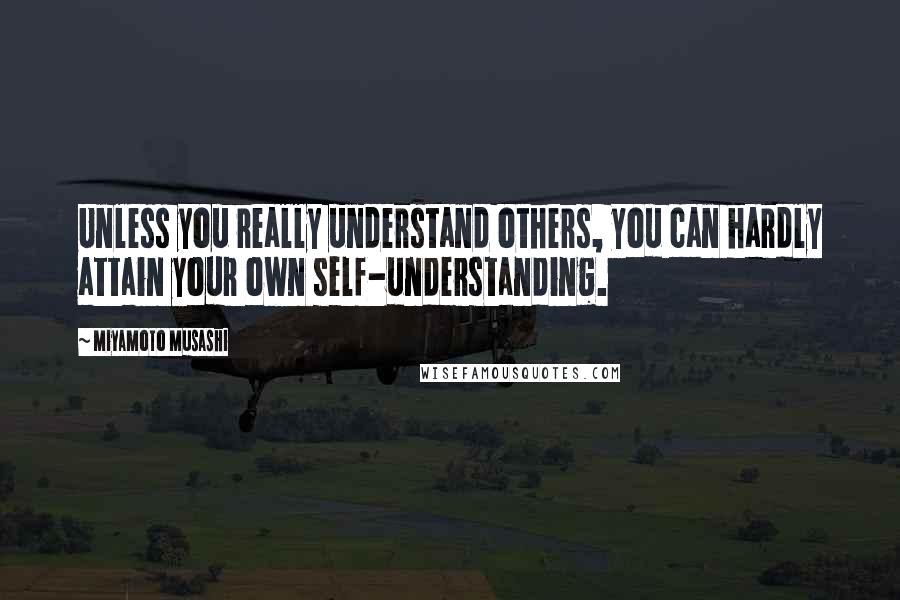 Miyamoto Musashi Quotes: Unless you really understand others, you can hardly attain your own self-understanding.