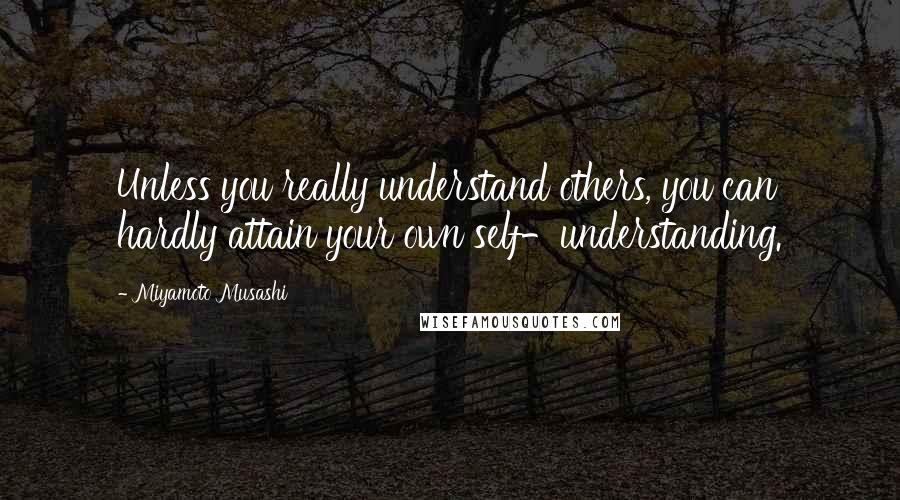 Miyamoto Musashi Quotes: Unless you really understand others, you can hardly attain your own self-understanding.