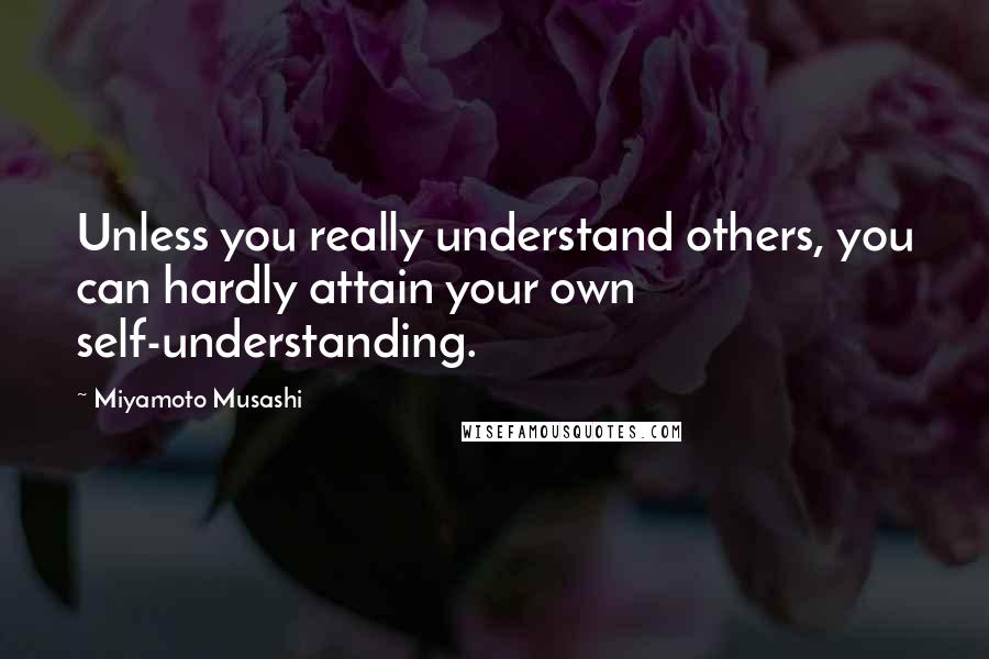 Miyamoto Musashi Quotes: Unless you really understand others, you can hardly attain your own self-understanding.