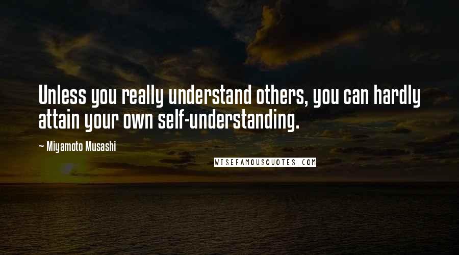 Miyamoto Musashi Quotes: Unless you really understand others, you can hardly attain your own self-understanding.
