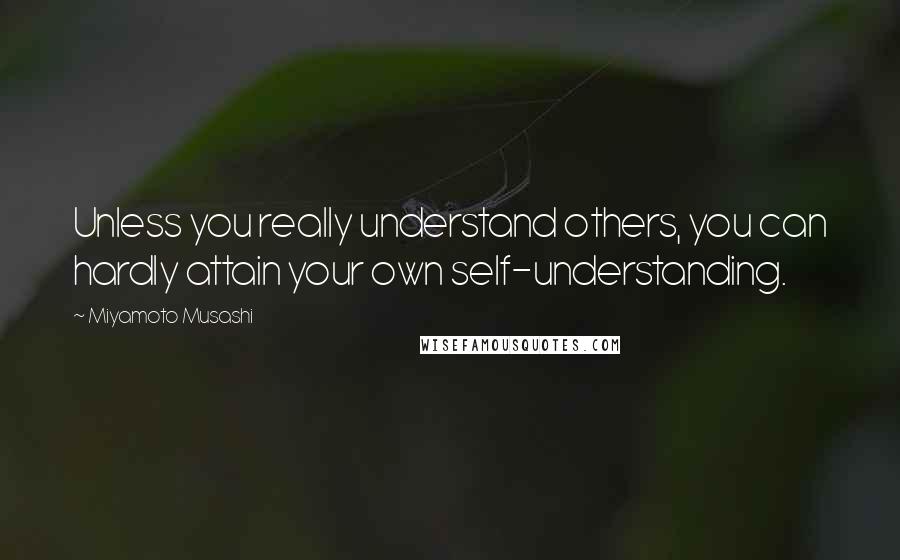 Miyamoto Musashi Quotes: Unless you really understand others, you can hardly attain your own self-understanding.