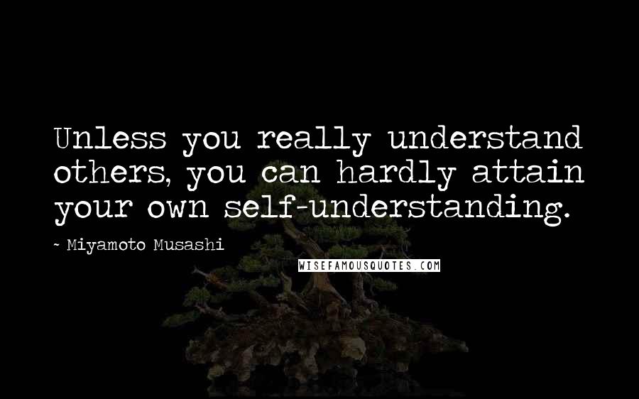 Miyamoto Musashi Quotes: Unless you really understand others, you can hardly attain your own self-understanding.