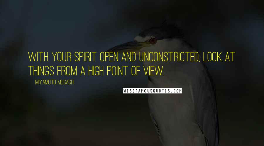 Miyamoto Musashi Quotes: With your spirit open and unconstricted, look at things from a high point of view.