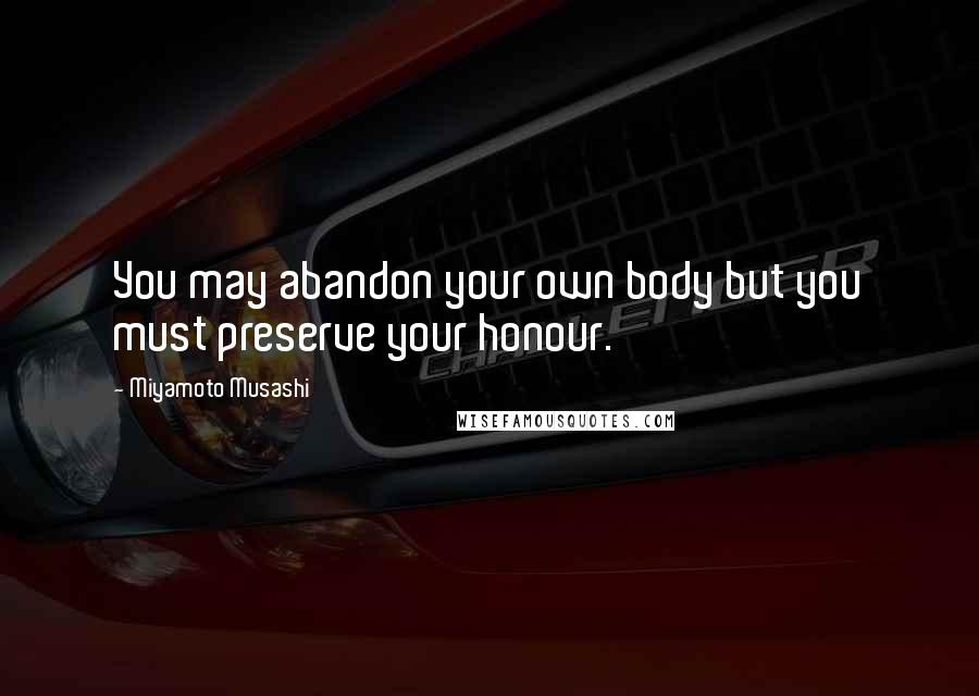 Miyamoto Musashi Quotes: You may abandon your own body but you must preserve your honour.