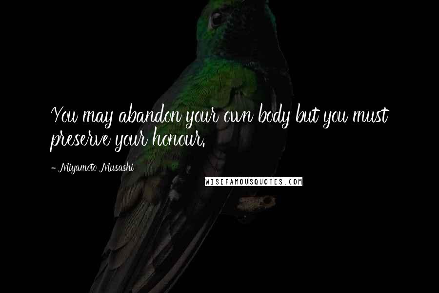 Miyamoto Musashi Quotes: You may abandon your own body but you must preserve your honour.