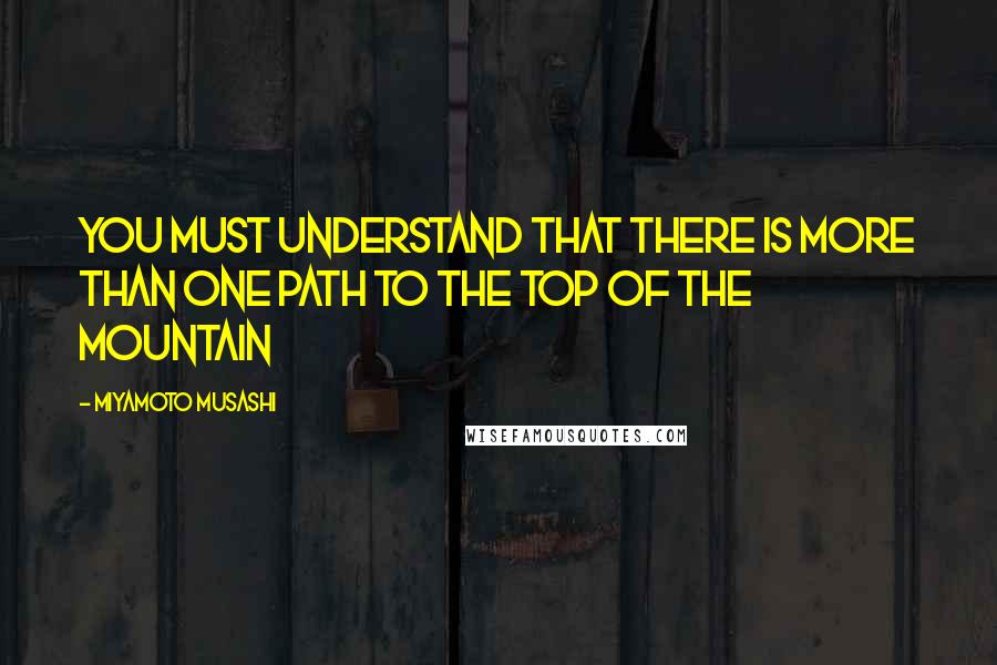 Miyamoto Musashi Quotes: You must understand that there is more than one path to the top of the mountain