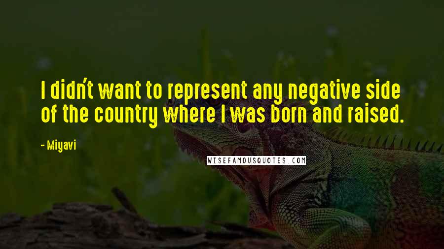 Miyavi Quotes: I didn't want to represent any negative side of the country where I was born and raised.