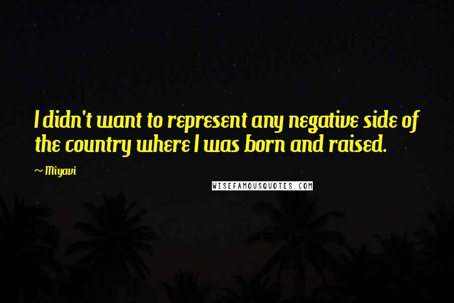Miyavi Quotes: I didn't want to represent any negative side of the country where I was born and raised.