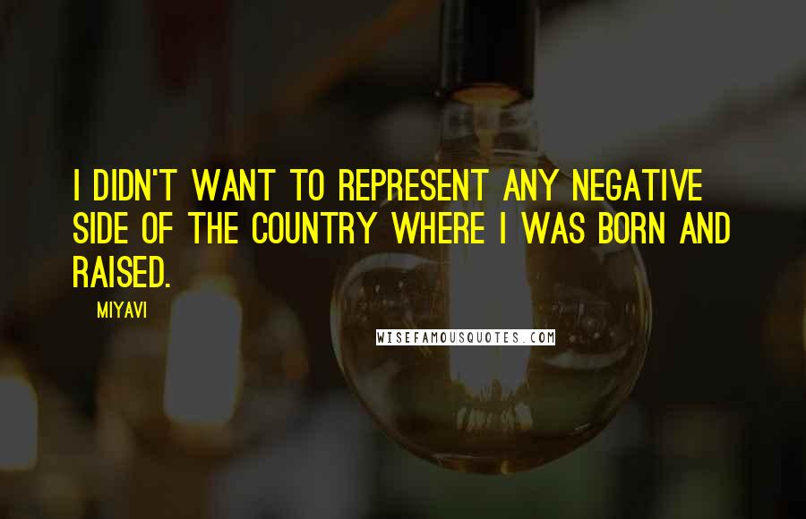 Miyavi Quotes: I didn't want to represent any negative side of the country where I was born and raised.