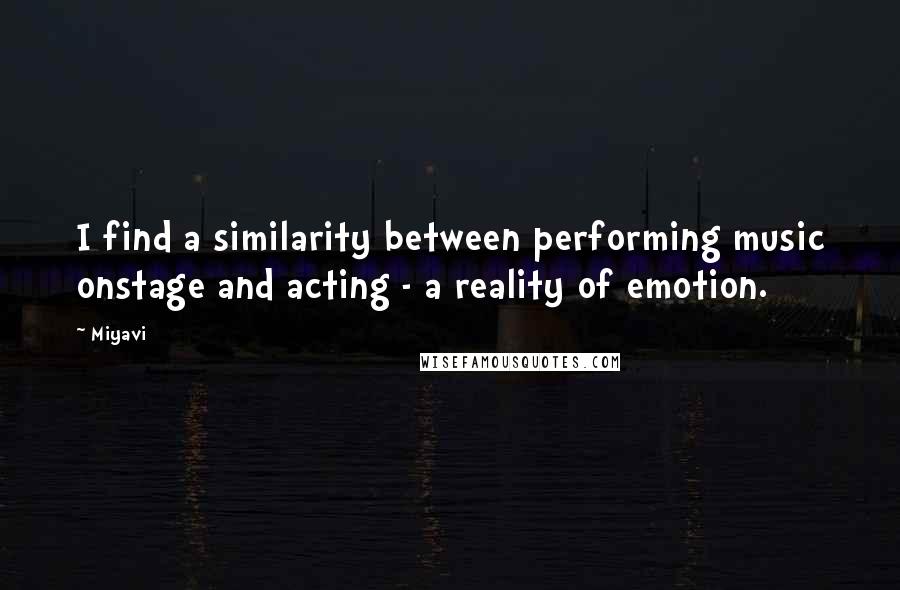 Miyavi Quotes: I find a similarity between performing music onstage and acting - a reality of emotion.