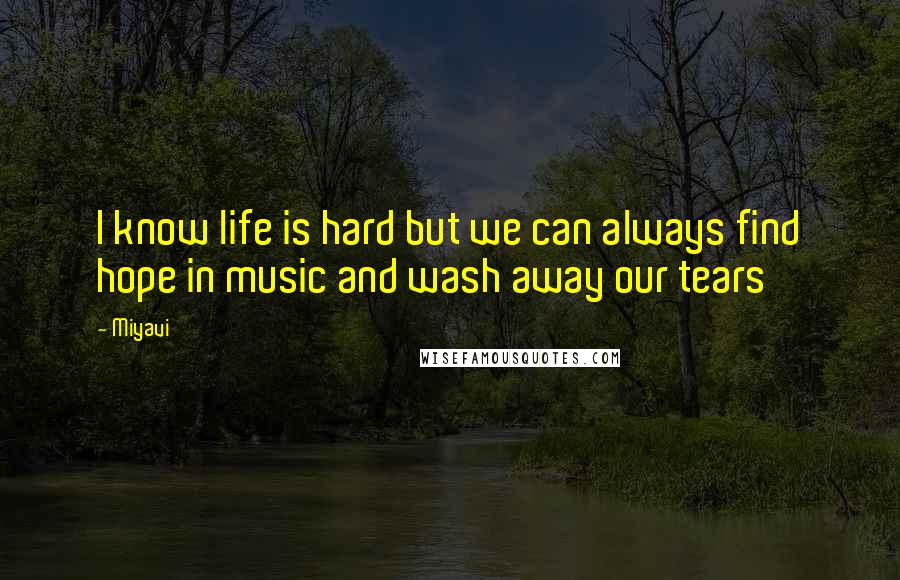 Miyavi Quotes: I know life is hard but we can always find hope in music and wash away our tears