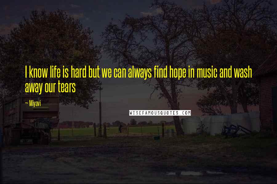 Miyavi Quotes: I know life is hard but we can always find hope in music and wash away our tears