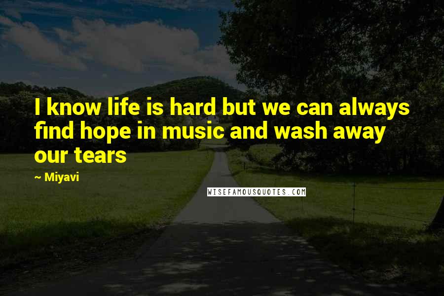 Miyavi Quotes: I know life is hard but we can always find hope in music and wash away our tears