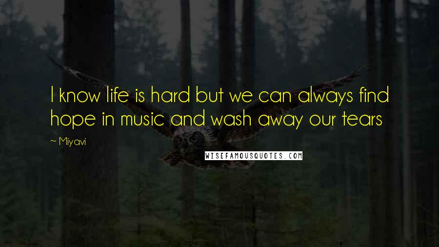 Miyavi Quotes: I know life is hard but we can always find hope in music and wash away our tears