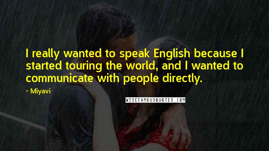 Miyavi Quotes: I really wanted to speak English because I started touring the world, and I wanted to communicate with people directly.