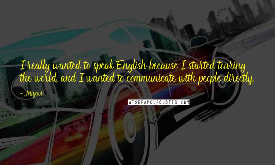 Miyavi Quotes: I really wanted to speak English because I started touring the world, and I wanted to communicate with people directly.